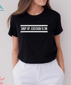 Top shut up excision is on shirt