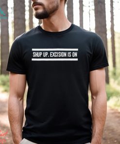 Top shut up excision is on shirt