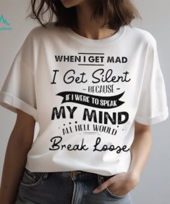 When I get mad I get silent because if I were to speak my mind shirt