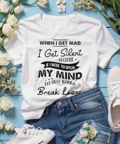 When I get mad I get silent because if I were to speak my mind shirt