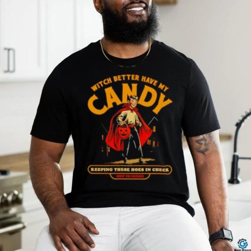 Witch Better Have My Candy Keeping These Hoes In Check Halloween Shirt