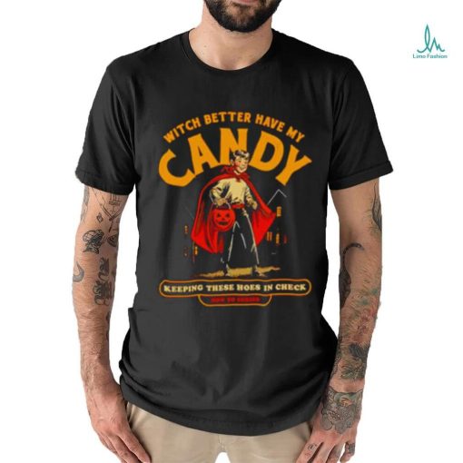 Witch Better Have My Candy Keeping These Hoes In Check Halloween Shirt