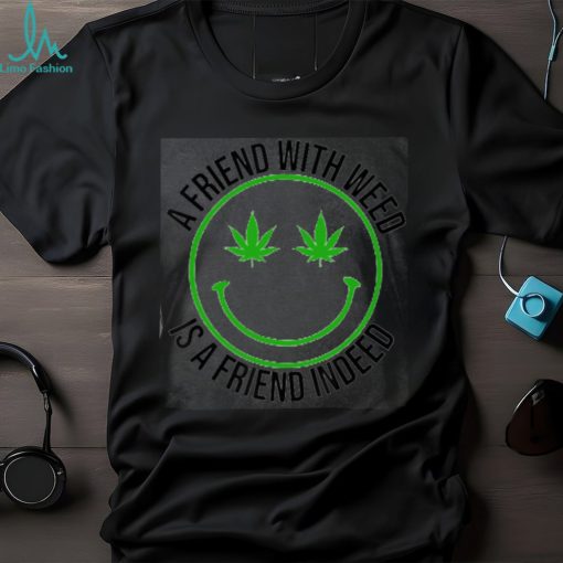 A Friend With Weed Is A Friend Indeed   This is a perfect gift for marijuana smoker, potheads, stoners, hippies. family and friends Classic T Shirt