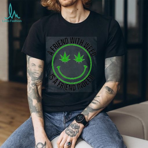 A Friend With Weed Is A Friend Indeed   This is a perfect gift for marijuana smoker, potheads, stoners, hippies. family and friends Classic T Shirt