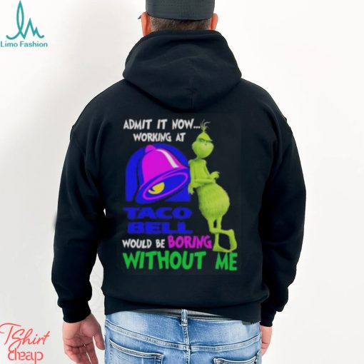 Admit it now working at taco bell would be boring without me grinch shirt
