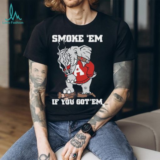 Alabama Smoke Em If You Got Em shirt