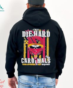 Arizona Cardinals I’M A Die Hard Cardinals Fan Your Approval Is Not Required T Shirts, hoodie, sweater, long sleeve and tank top Arizona Cardinals I’M A Die Hard Cardinals Fan Your Approval Is Not Required T Shirts