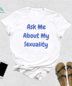 Ask Me About My Sexuality Shirt
