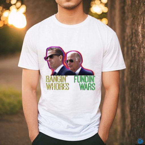 Bangin’ Whores Fundin’ Wars Biden Shirt