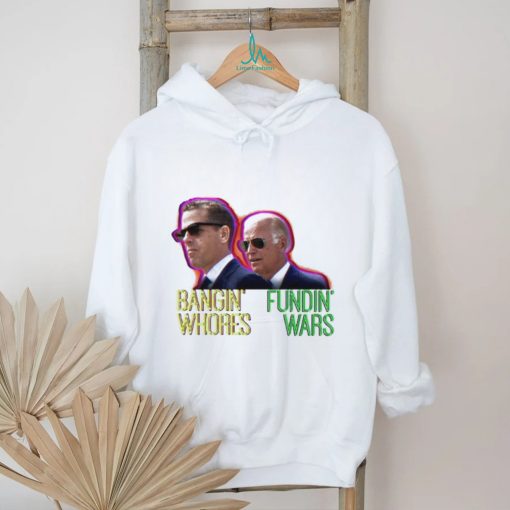 Bangin’ Whores Fundin’ Wars Biden Shirt