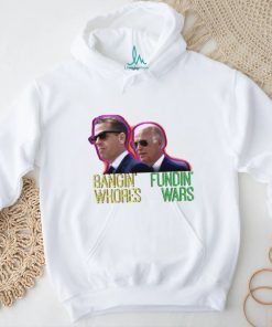 Bangin’ Whores Fundin’ Wars Biden Shirt