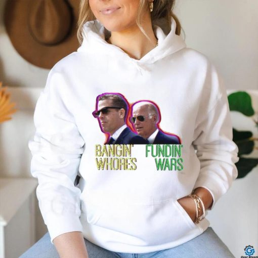 Bangin’ Whores Fundin’ Wars Biden Shirt