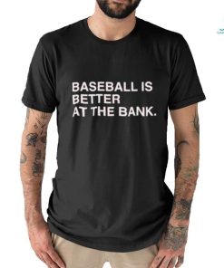 Baseball is better at the bank shirt