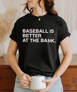 Baseball is better at the bank shirt