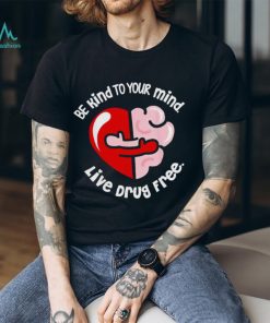 Be kind to your mind live drug free heart shirt