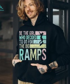 Be the girl who decided to go for the big ramps T shirt t shirt