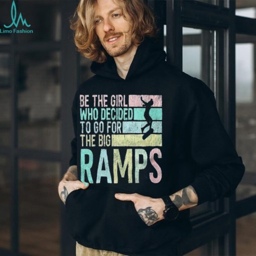 Be the girl who decided to go for the big ramps T shirt t shirt