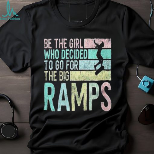 Be the girl who decided to go for the big ramps T shirt t shirt