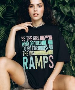 Be the girl who decided to go for the big ramps T shirt t shirt