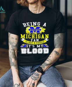 Being A Michigan Fan Is Not A Choice It's My Blood Shirt t shirt