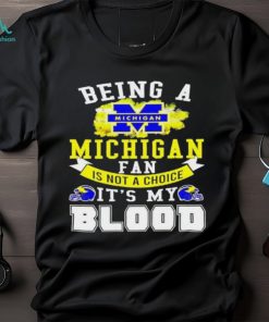 Being A Michigan Fan Is Not A Choice It's My Blood Shirt t shirt