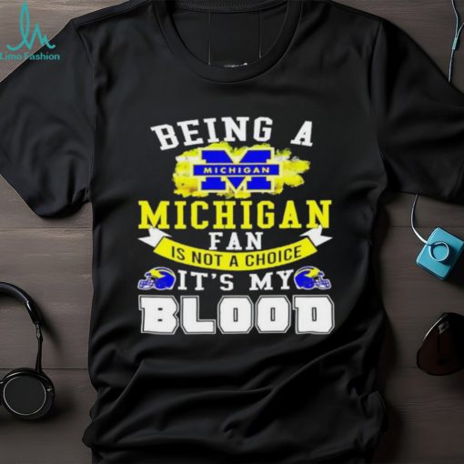 Being A Michigan Fan Is Not A Choice It’s My Blood Shirt t shirt