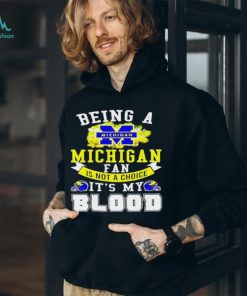 Being A Michigan Fan Is Not A Choice It's My Blood Shirt t shirt