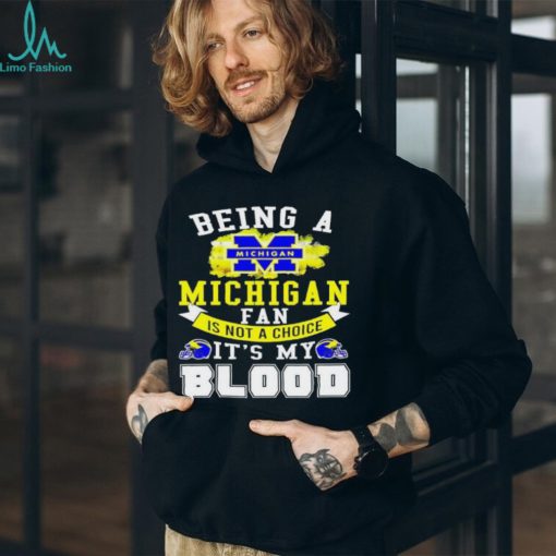 Being A Michigan Fan Is Not A Choice It’s My Blood Shirt t shirt