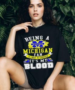 Being A Michigan Fan Is Not A Choice It's My Blood Shirt t shirt