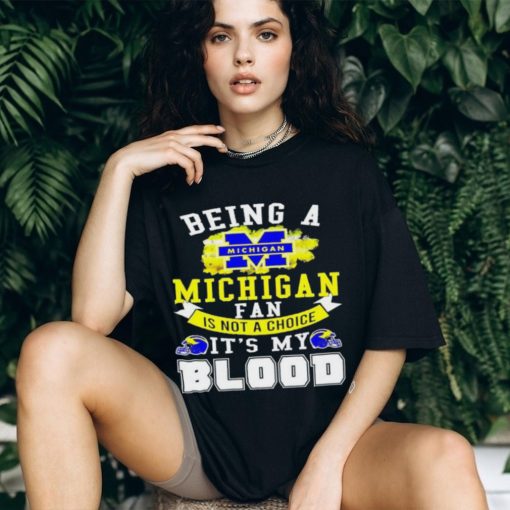 Being A Michigan Fan Is Not A Choice It’s My Blood Shirt t shirt