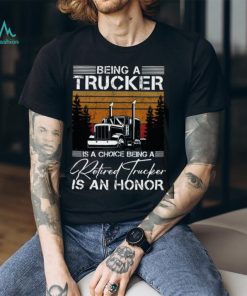 Being a Trucker is a choice being a retired Trucker is an honor Classic T Shirt