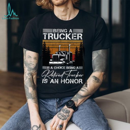 Being a Trucker is a choice being a retired Trucker is an honor Classic T Shirt