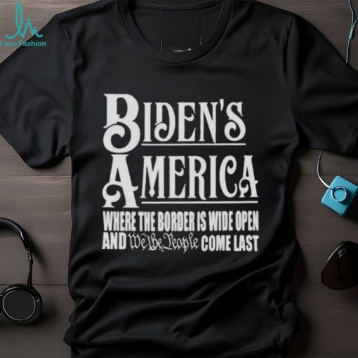 Biden’s America Where The Border Is Wide Open And We The People Come Last shirt