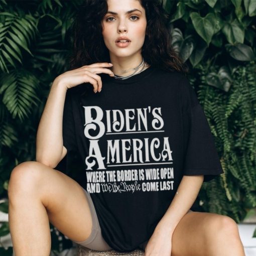 Biden’s America Where The Border Is Wide Open And We The People Come Last shirt