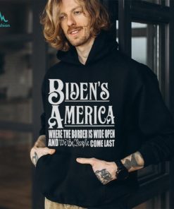 Biden’s America Where The Border Is Wide Open And We The People Come Last shirt