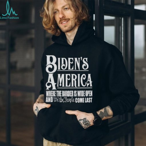 Biden’s America Where The Border Is Wide Open And We The People Come Last shirt