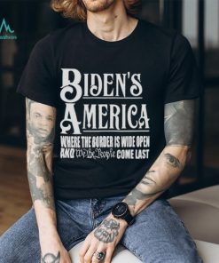 Biden’s America Where The Border Is Wide Open And We The People Come Last shirt