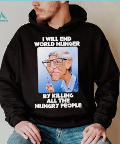 Bill Gates I will end world hunger by killing all the hungry people shirt