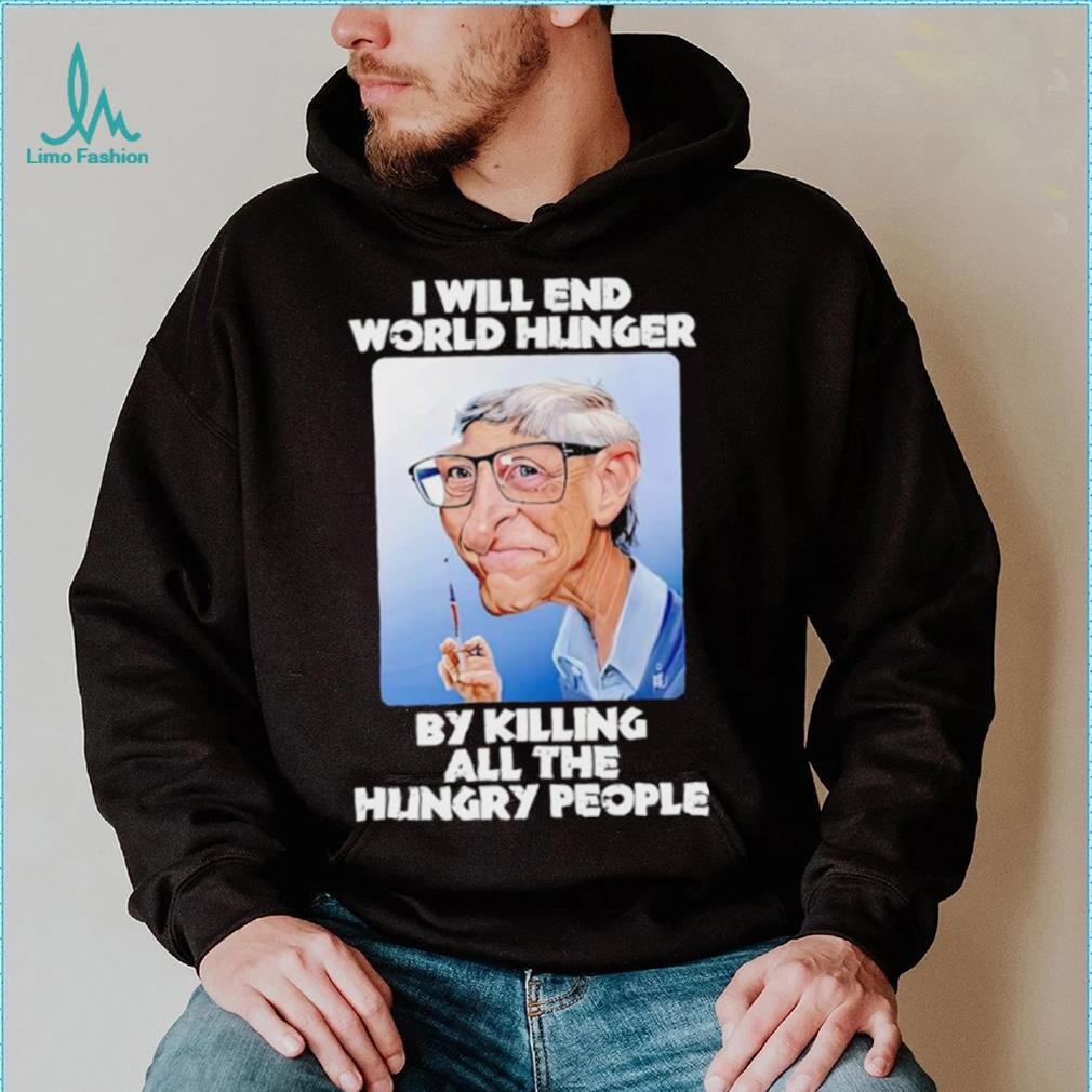 Bill Gates I will end world hunger by killing all the hungry people shirt Bill Gates I will end world hunger by killing all the hungry people shirt