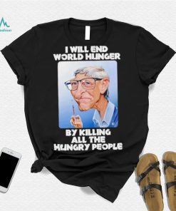 Bill Gates I will end world hunger by killing all the hungry people shirt, hoodie, sweater, long sleeve and tank top Bill Gates I will end world hunger by killing all the hungry people shirt