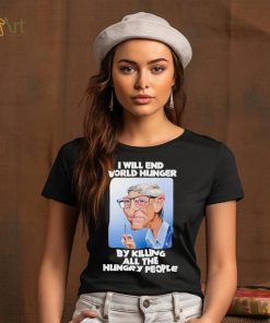 Bill Gates I will end world hunger by killing all the hungry people shirt, hoodie, sweater, long sleeve and tank top Bill Gates I will end world hunger by killing all the hungry people shirt