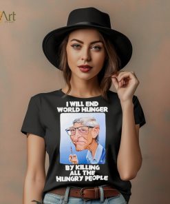 Bill Gates I will end world hunger by killing all the hungry people shirt, hoodie, sweater, long sleeve and tank top Bill Gates I will end world hunger by killing all the hungry people shirt