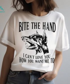 Bite the hand I can’t love you how you want me to shirt