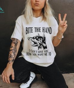 Bite the hand I can’t love you how you want me to shirt