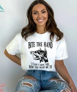 Bite the hand I can’t love you how you want me to t shirt