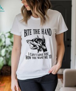 Bite the hand I can’t love you how you want me to t shirt