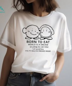 Born to eat world is a dream help em all 1992 I am good boy 41075864530 friends made T shirt