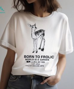 Born to frolic world is a garden love em all 1989 I am alive joys shirt