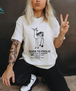 Born to frolic world is a garden love em all 1989 I am alive joys shirt