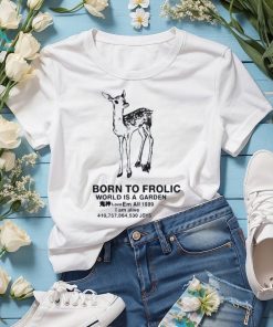Born to frolic world is a garden love em all 1989 I am alive joys shirt